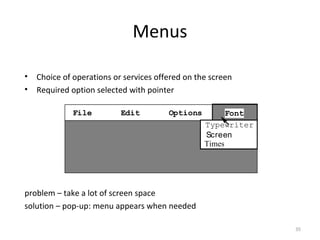 Menus
• Choice of operations or services offered on the screen
• Required option selected with pointer
problem – take a lot of screen space
solution – pop-up: menu appears when needed
File Edit Options
Typewriter
Screen
Times
Font
35
 