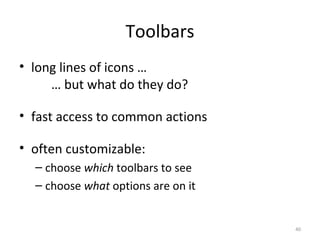 Toolbars
• long lines of icons …
… but what do they do?
• fast access to common actions
• often customizable:
– choose which toolbars to see
– choose what options are on it
40
 