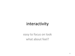 interactivity
easy to focus on look
what about feel?
43
 