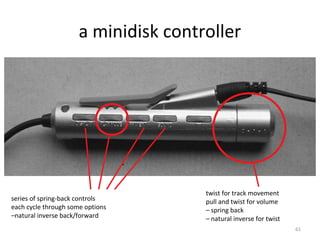 a minidisk controller
series of spring-back controls
each cycle through some options
–natural inverse back/forward
twist for track movement
pull and twist for volume
– spring back
– natural inverse for twist
61
 