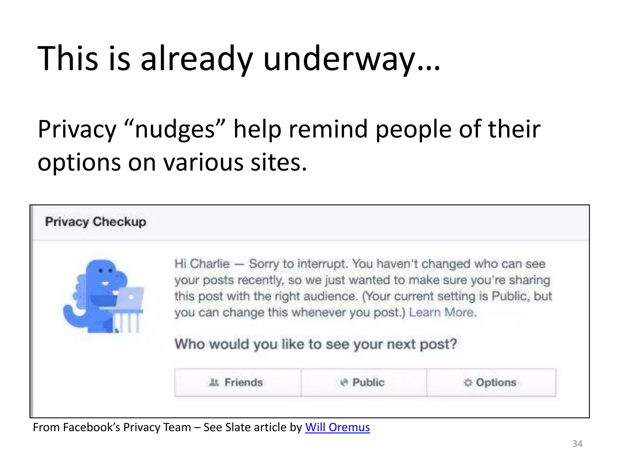 This is already underway…
Privacy “nudges” help remind people of their
options on various sites.
34
From Facebook’s Privacy Team – See Slate article by Will Oremus
 