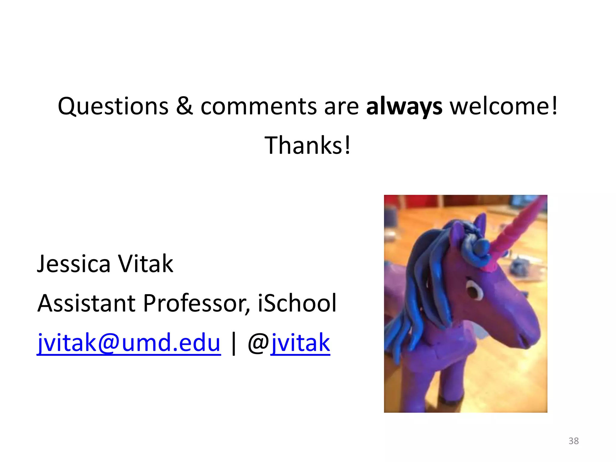 Questions & comments are always welcome!
Thanks!
Jessica Vitak
Assistant Professor, iSchool
jvitak@umd.edu | @jvitak
38
 