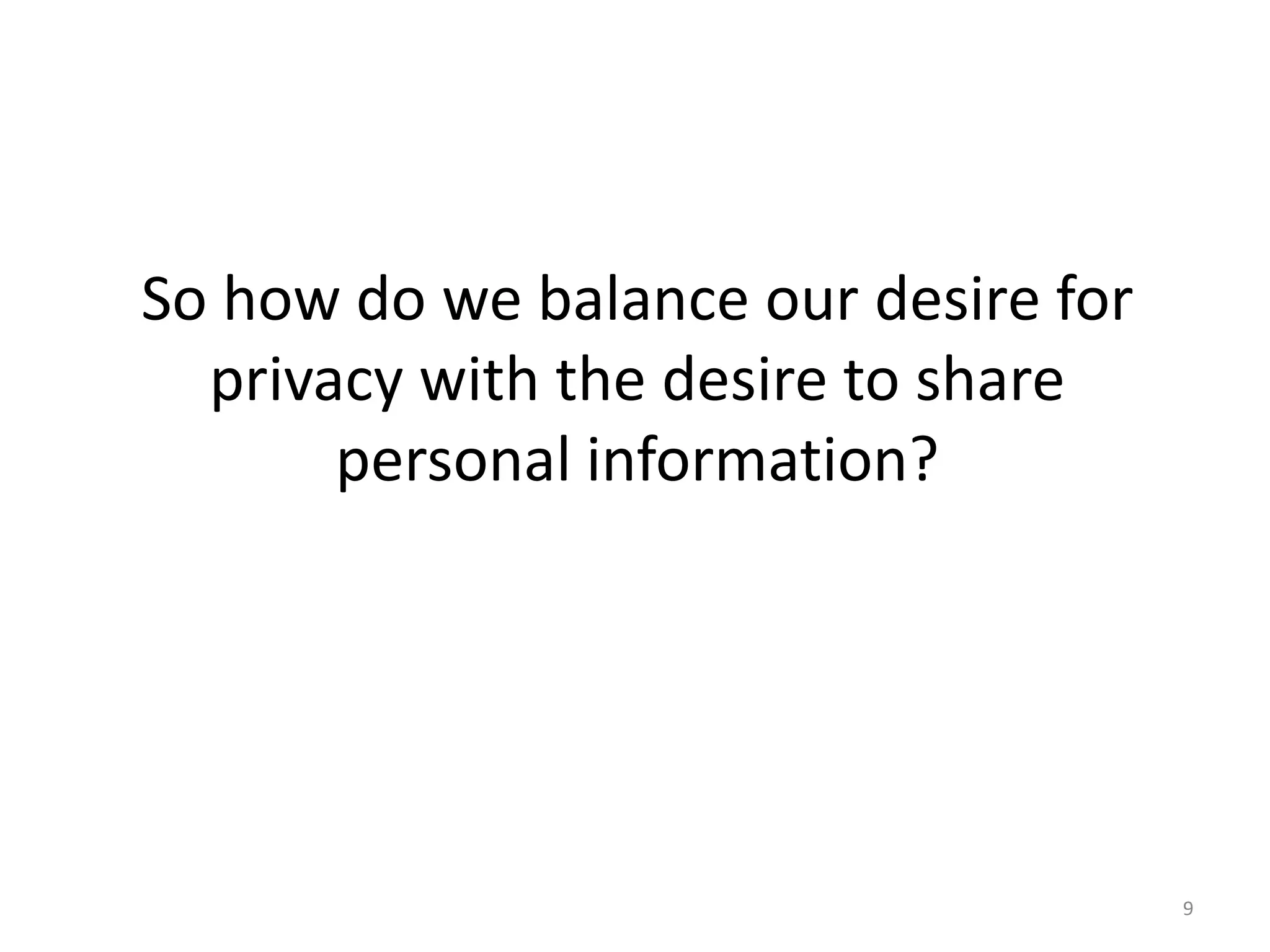 So how do we balance our desire for
privacy with the desire to share
personal information?
9
 