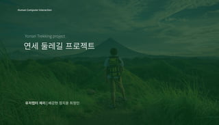 연세�둘레길�프로젝트
Human Computer Interaction
Yonsei Trekking project
유저캡터�체리 | 배강현�정지윤�최정인
 