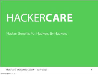 HACKERCARE
Hacker Beneﬁts For Hackers By Hackers

Hacker Care - Startup Policy Lab 2014 - San Francisco
Wednesday, February 5, 14

1

 