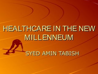 HEALTHCARE IN THE NEW
MILLENNEUM
SYED AMIN TABISH

 