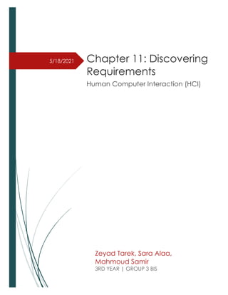 5/18/2021 Chapter 11: Discovering
Requirements
Human Computer Interaction (HCI)
Zeyad Tarek, Sara Alaa,
Mahmoud Samir
3RD YEAR | GROUP 3 BIS
 