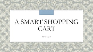 A SMART SHOPPING
CART
BY Group 39
 