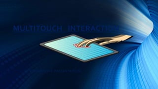 MULTITOUCH INTERACTION
(A POWERPOINT PRESENTATION)
 