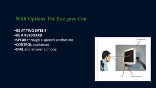 With Options The Eye gaze Can
•BE AT TWO SITES!!
•BE A KEYBOARD
•SPEAK through a speech synthesizer
•CONTROL appliances
•DIAL and answer a phone
 
