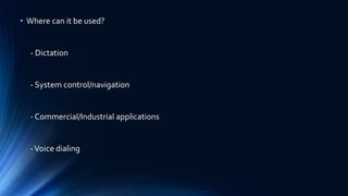 • Where can it be used?
- Dictation
- System control/navigation
- Commercial/Industrial applications
-Voice dialing
 