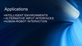 Applications
INTELLIGENT ENVIRONMENTS
 ALTERNATIVE INPUT INTERFACES
HUMAN-ROBOT INTERACTION
 