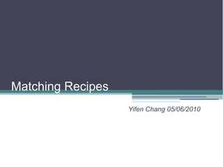 Matching Recipes
                   Yifen Chang 05/06/2010
 