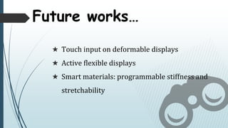 Future works
 Touch input on deformable displays
 Active flexible displays
 Smart materials: programmable stiffness and
stretchability
 