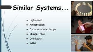  Lightspace
 KinectFusion
 Dynamic shader lamps
 Mirage Table
 Omnitouch
 WUW
Similar Systems...
 