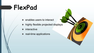  enables users to interact
 highly flexible projected displays
 interactive
 real-time applications
FlexPad
 