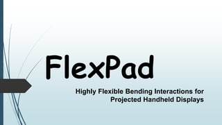 FlexPad
Highly Flexible Bending Interactions for
Projected Handheld Displays
 
