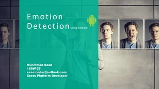Emotion
DetectionUsing Android
Muhmmad Saad
16SW-27
saad.coder@outlook.com
Cross Platform Developer
Emotion
DetectionUsing Android
Muhmmad Saad
16SW-27
saad.coder@outlook.com
Cross Platform Developer
 