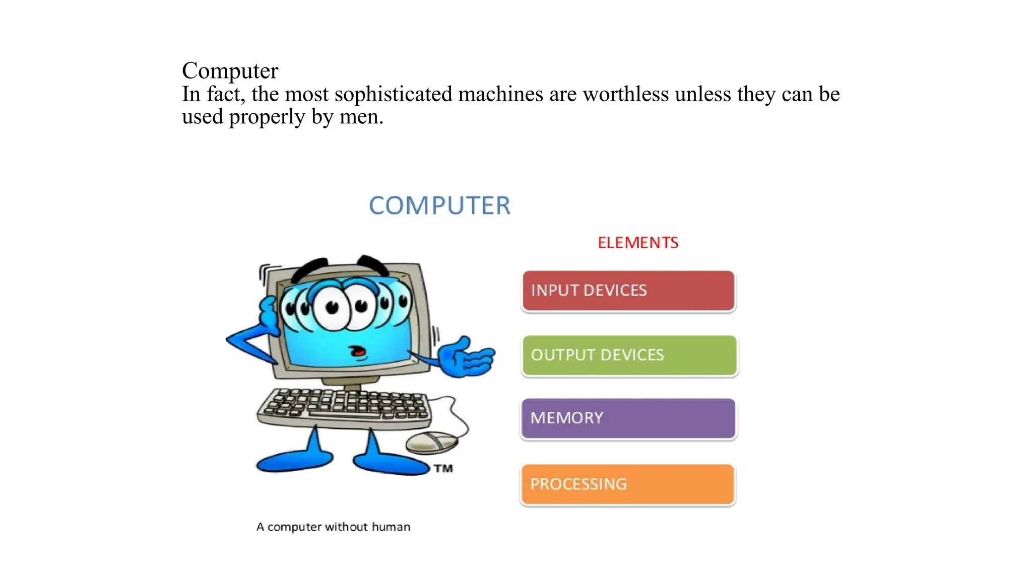 Computer
In fact, the most sophisticated machines are worthless unless they can be
used properly by men.
 