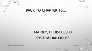 BACK TO CHAPTER 16…
MAINLY, IT DISCUSSED
SYSTEM DIALOGUES
4/15/2018Models of the System, Tania-Nimra 3
 