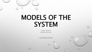 MODELS OF THE
SYSTEM
TANIA SAHITO
NIMRA MUGHAL
HCI PRESENTATION
 