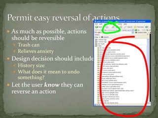  As much as possible, actions
should be reversible
 Trash can
 Relieves anxiety
 Design decision should include
 History size
 What does it mean to undo
something?
 Let the user know they can
reverse an action
 