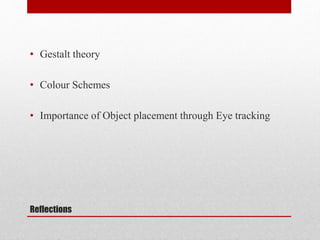 Reflections
• Gestalt theory
• Colour Schemes
• Importance of Object placement through Eye tracking
 