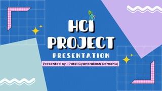 HCI
HCI
PROJECT
PROJECT
PRESENTATION
Presented by : Patel Gyanprakash Ramanuj
 