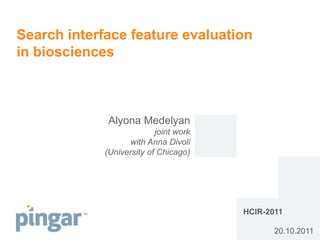 Search interface feature evaluation
in biosciences



              Alyona Medelyan
                           joint work
                   with Anna Divoli
             (University of Chicago)




                                        HCIR-2011

                                               20.10.2011
 