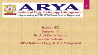 1
Subject : HCI
Semester : V
By: Arpit Kumar Sharma
Assistant Professor
ARYA Institute of Engg. Tech. & Management
 