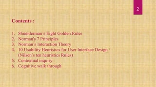 2
Contents :
1. Shneiderman’s Eight Golden Rules
2. Norman's 7 Principles
3. Norman’s Interaction Theory
4. 10 Usability H...