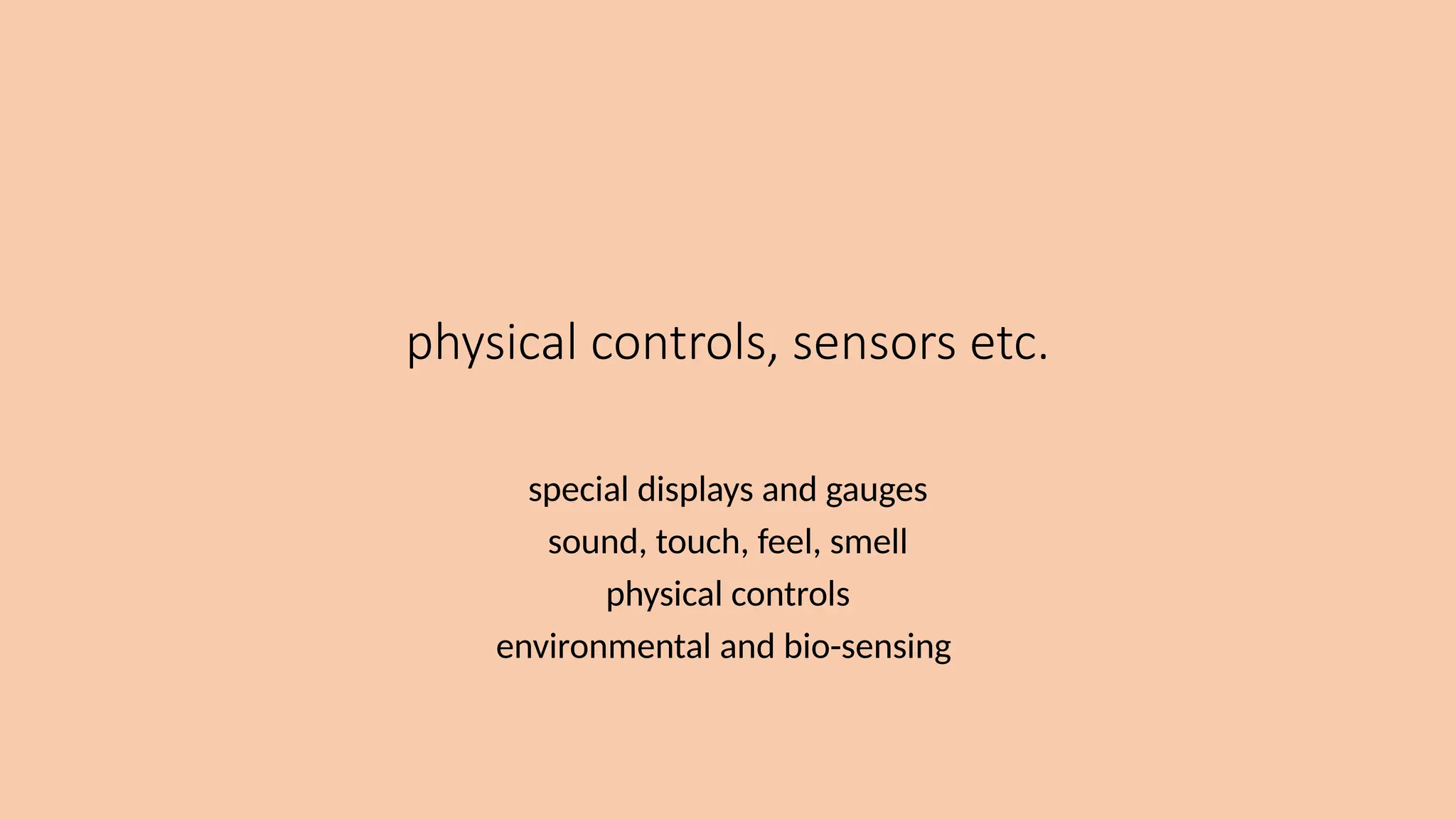 physical controls, sensors etc.
special displays and gauges
sound, touch, feel, smell
physical controls
environmental and bio-sensing
 