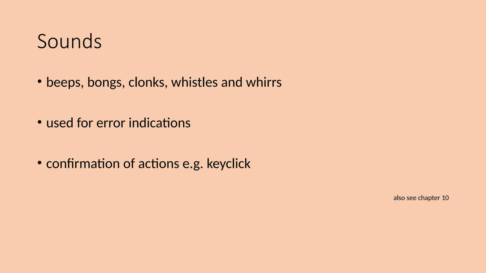 Sounds
• beeps, bongs, clonks, whistles and whirrs
• used for error indications
• confirmation of actions e.g. keyclick
also see chapter 10
 