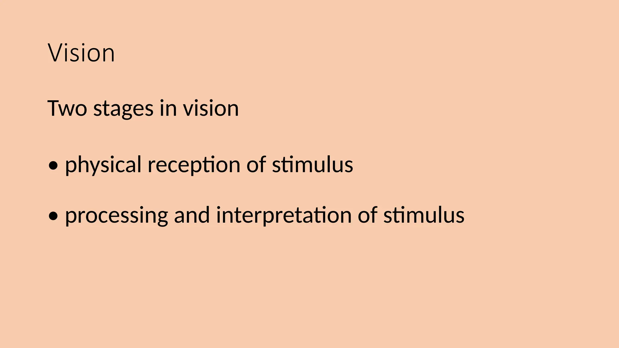 Vision
Two stages in vision
• physical reception of stimulus
• processing and interpretation of stimulus
 