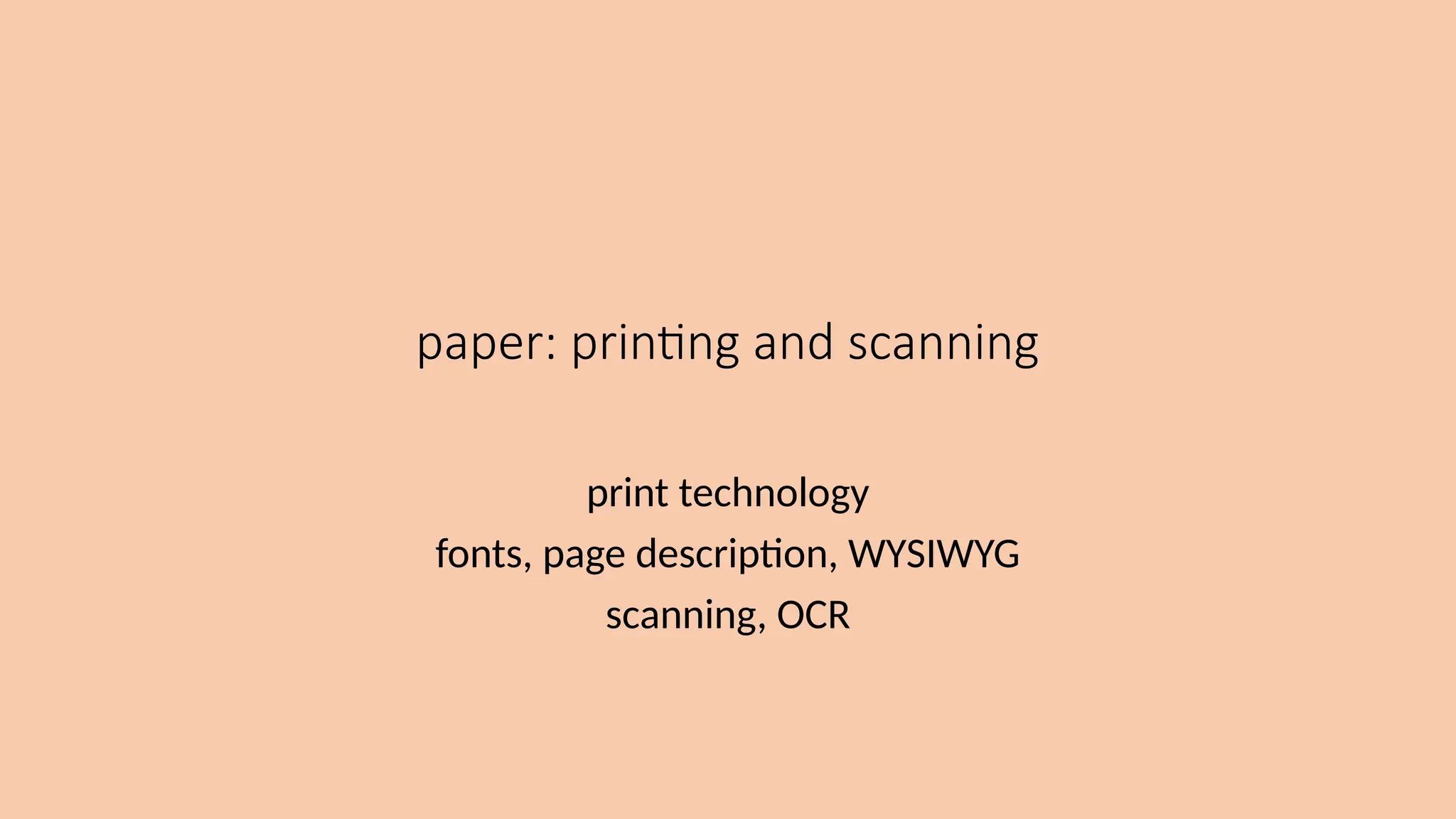 paper: printing and scanning
print technology
fonts, page description, WYSIWYG
scanning, OCR
 