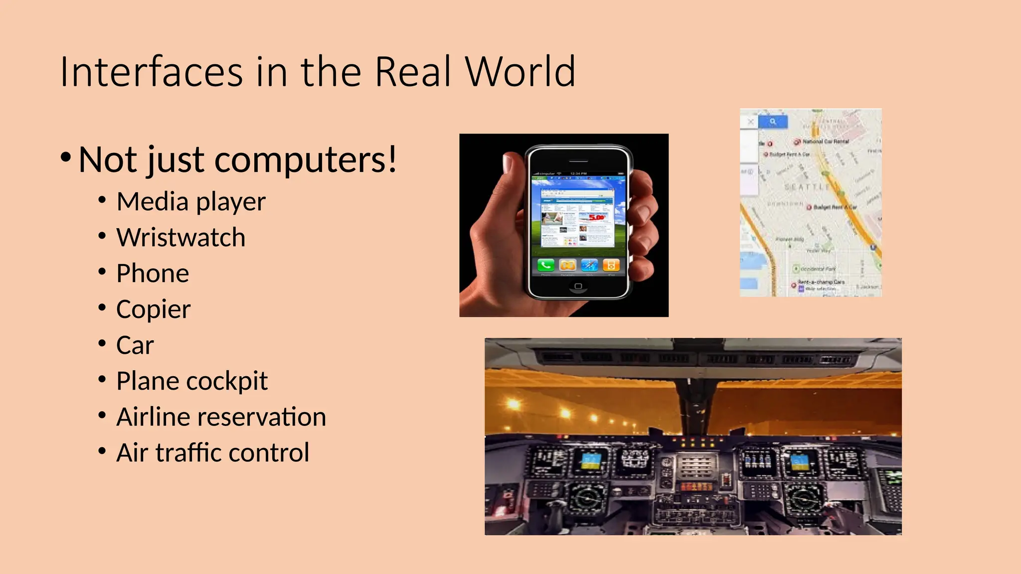 Interfaces in the Real World
•Not just computers!
• Media player
• Wristwatch
• Phone
• Copier
• Car
• Plane cockpit
• Airline reservation
• Air traffic control
 