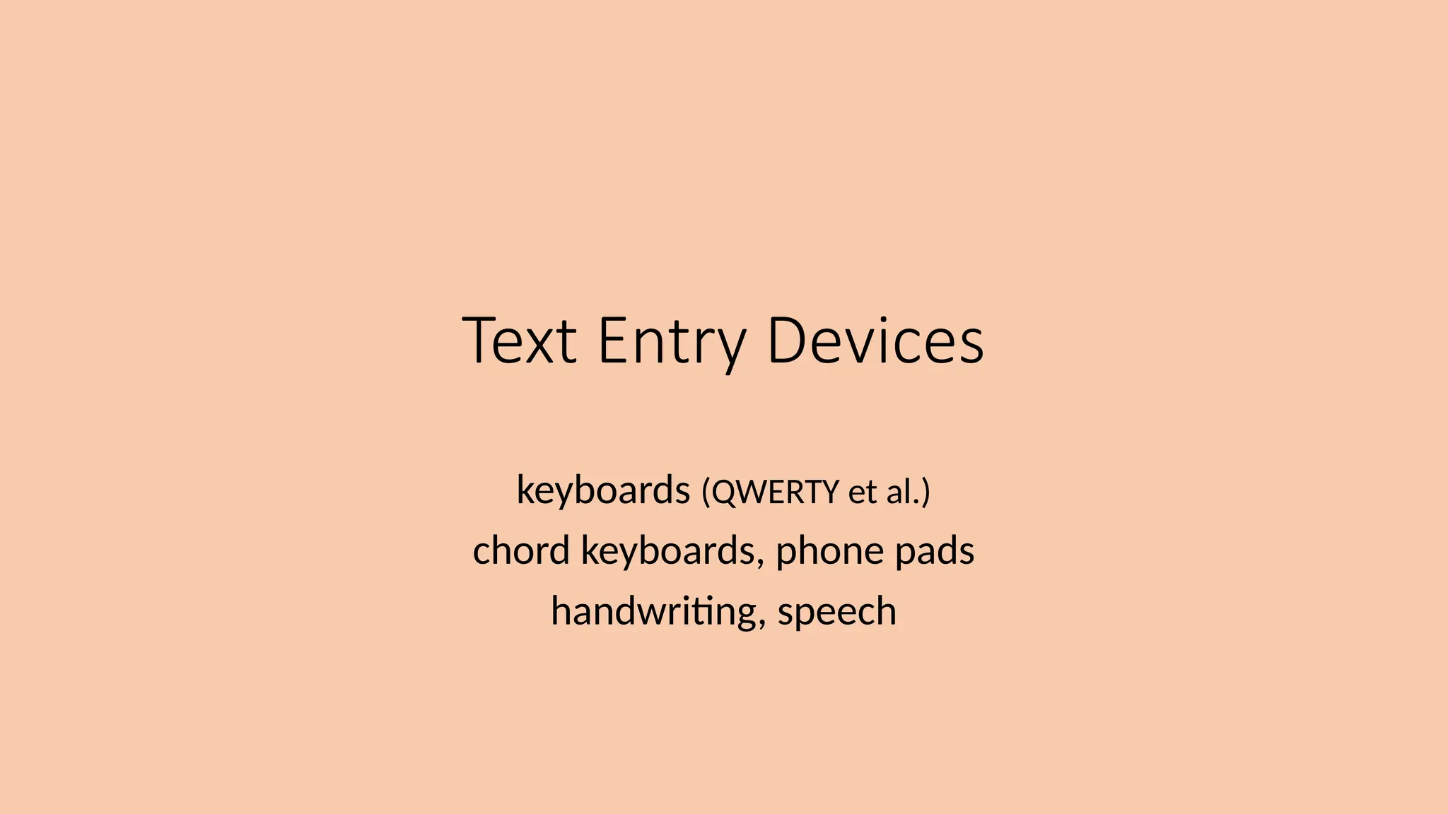 Text Entry Devices
keyboards (QWERTY et al.)
chord keyboards, phone pads
handwriting, speech
 