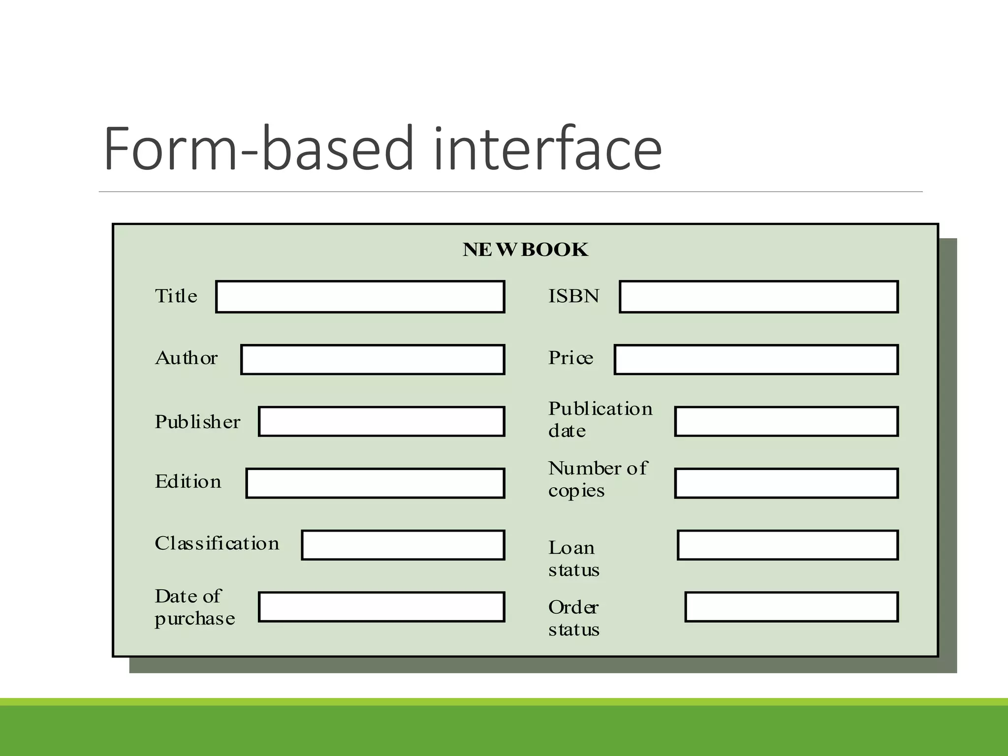 Form-based interface
Title
Author
Publisher
Edition
Classification
Date of
purchase
ISBN
Price
Publication
date
Number of
copies
Loan
status
Order
status
NEWBOOK
 