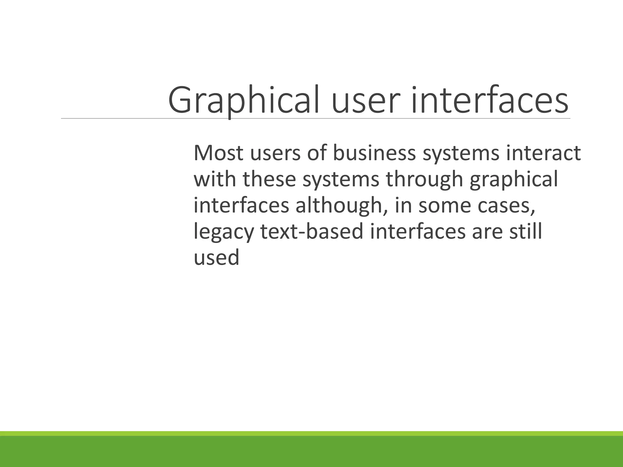 Graphical user interfaces
Most users of business systems interact
with these systems through graphical
interfaces although, in some cases,
legacy text-based interfaces are still
used
 