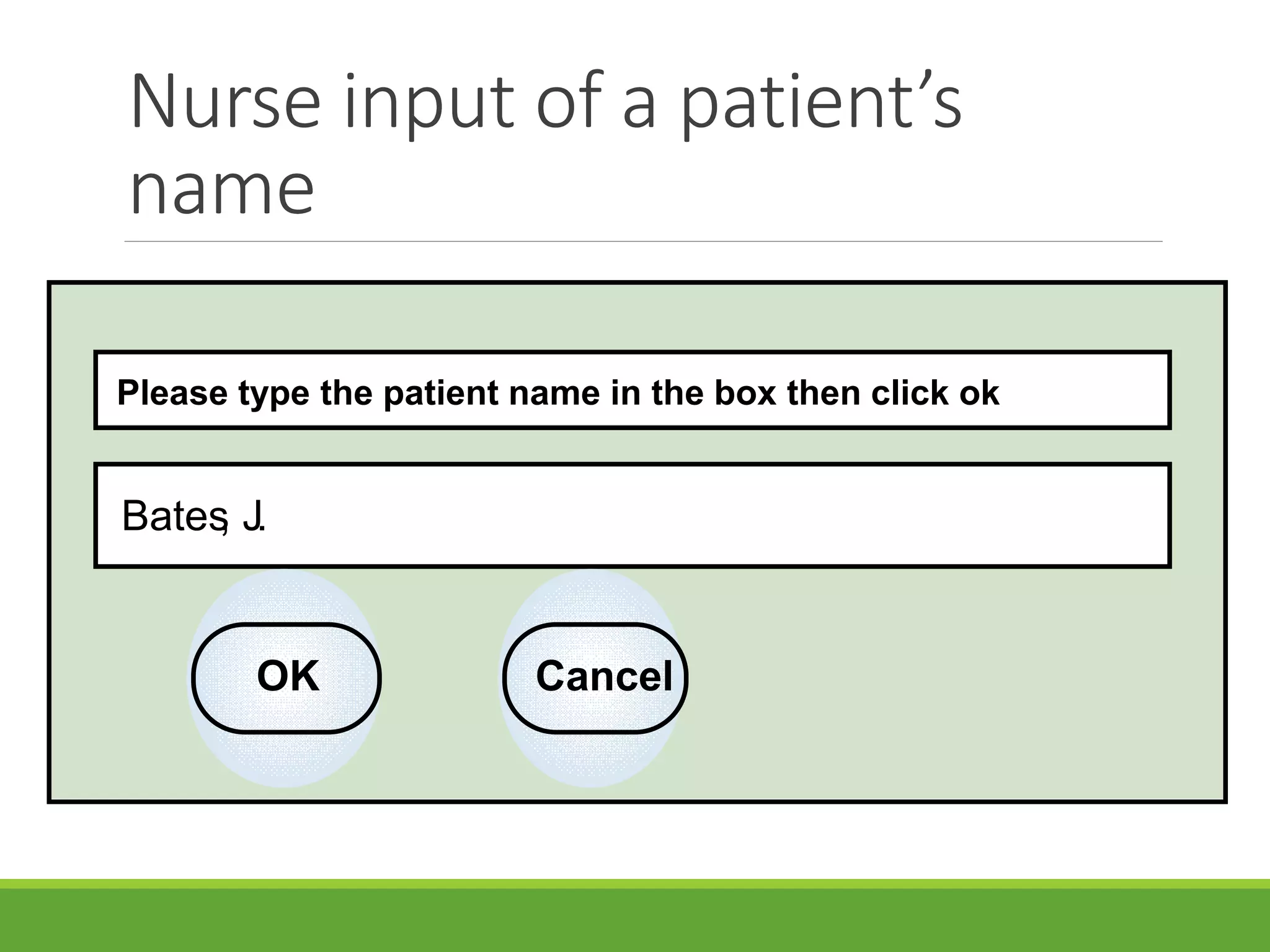 Nurse input of a patient’s
name
Please type the patient name in the box then click ok
Bates, J.
OK Cancel
 