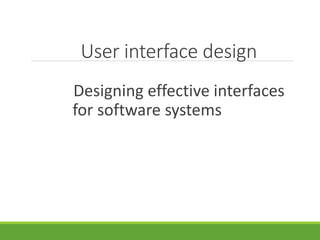 User interface design
Designing effective interfaces
for software systems
 