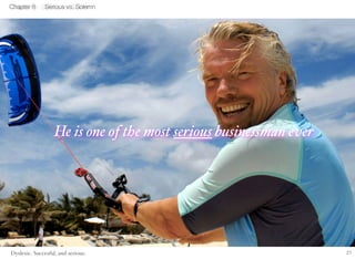 21 
Chapter 8 Serious vs. Solemn 
He is one of the most serious businessman ever 
Dyslexic. Successful, and serious. 
 