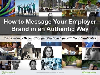 Click to to edit Master title
Click edit Master title style

style

How to Message Your Employer
Brand in an Authentic Way
Transparency Builds Stronger Relationships with Your Candidates

Confidential and Proprietary © Glassdoor, Inc. 2008-2014

#Glassdoor

 