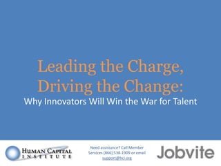 Leading the Charge,
Driving the Change:
Why Innovators Will Win the War for Talent

Need assistance? Call Member
Services (866) 538-1909 or email
support@hci.org

 