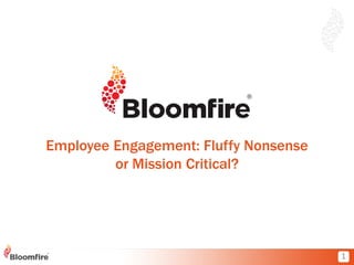 Employee Engagement: Fluffy Nonsense
or Mission Critical?

1

 