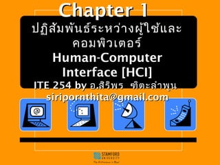 CChhaapptteerr 11 
ปฏฏิิสสััมพพันันธธ์์รระะหวว่า่างผผู้ใู้ใชช้แ้แลละะ 
คอมพพิวิวเเตตอรร์์ 
HHuummaann--CCoommppuutteerr 
IInntteerrffaaccee [[HHCCII]] 
IITTEE 225544 bbyy อ..สสิิรริพิพร ฑฑิติตะะลลำาำาพพูนูน 
ssiirriippoorrnntthhiittaa@@ggmmaaiill..ccoomm 
 