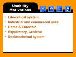 Usability 
Motivations 
• Life-critical system 
• Industrial and commercial uses 
• Home & Entertain 
• Exploratory, Creative 
• Sociotechnical system 
 