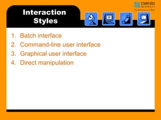 Interaction 
Styles 
1. Batch interface 
2. Command-line user interface 
3. Graphical user interface 
4. Direct manipulation 
 