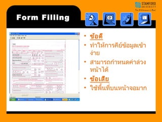 Form Filling 
• ข้อดี 
• ทำาให้การคีย์ข้อมูลเข้า 
ง่าย 
• สามารถกำาหนดค่าล่วง 
หน้าได้ 
• ข้อเสีย 
• ใช้พื้นที่บนหน้าจอมาก 
 