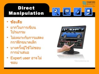 Direct 
Manipulation 
• ข้อเสีย 
• ยากในการเขียน 
โปรแกรม 
• ไม่เหมาะกับการแสดง 
กราฟิกขนาดเล็ก 
• บางครั้งผู้ใช้ไม่ชอบ 
การนำาเสนอ 
• Expert user อาจไม่ 
ชอบ 
 